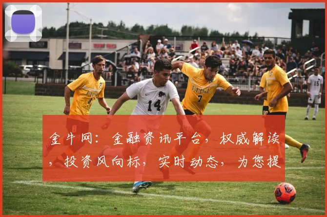 金牛网：金融资讯平台，权威解读，投资风向标，实时动态，为您提供专业财经服务。