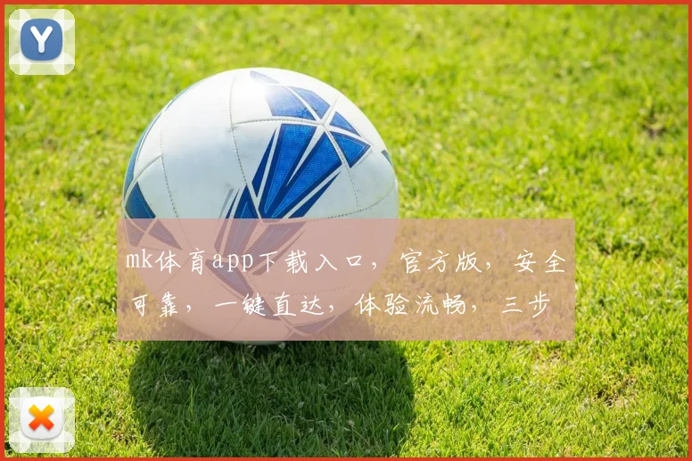 mk体育app下载入口，官方版，安全可靠，一键直达，体验流畅，三步完成