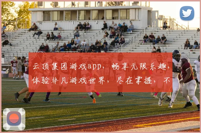 云顶集团游戏app，畅享无限乐趣，体验非凡游戏世界，尽在掌握，不容错过