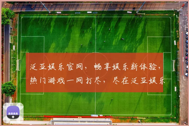 泛亚娱乐官网，畅享娱乐新体验，热门游戏一网打尽，尽在泛亚娱乐逗逗逗