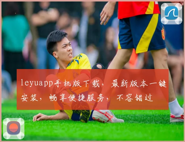 leyuapp手机版下载，最新版本一键安装，畅享便捷服务，不容错过